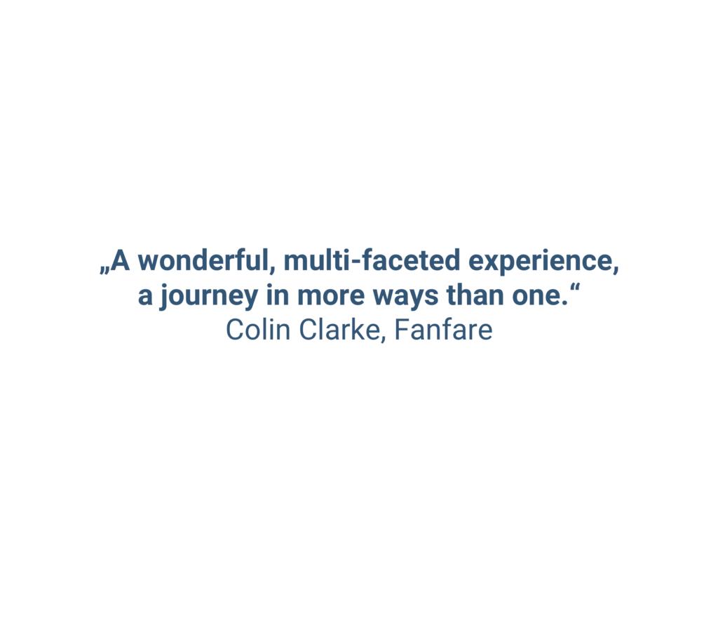 „A wonderful, multi-faceted experience, a journey in more ways than one.“