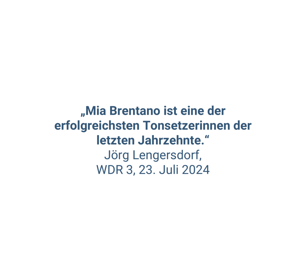 „Mia Brentano ist eine der erfolgreichsten Tonsetzerinnen der letzten Jahrzehnte.“ Jörg Lengersdorf, WDR 3, 23. Juli 2024